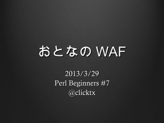 おとなの WAF
    2013/3/29
 Perl Beginners #7
      @clicktx
 