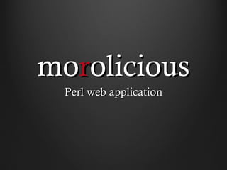 morolicious
 Perl web application
 