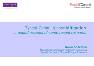 Tyndall Centre Update: Mitigation
… potted account of some recent research
Kevin Anderson
Mechanical, Aerospace and Civil Engineering
Tyndall Centre for Climate Change Research
 