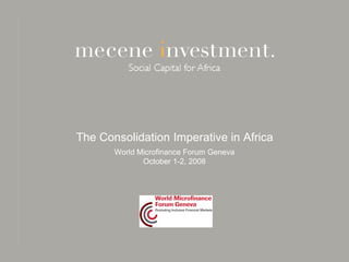 The Consolidation Imperative in Africa
       World Microfinance Forum Geneva
              October 1-2, 2008
 