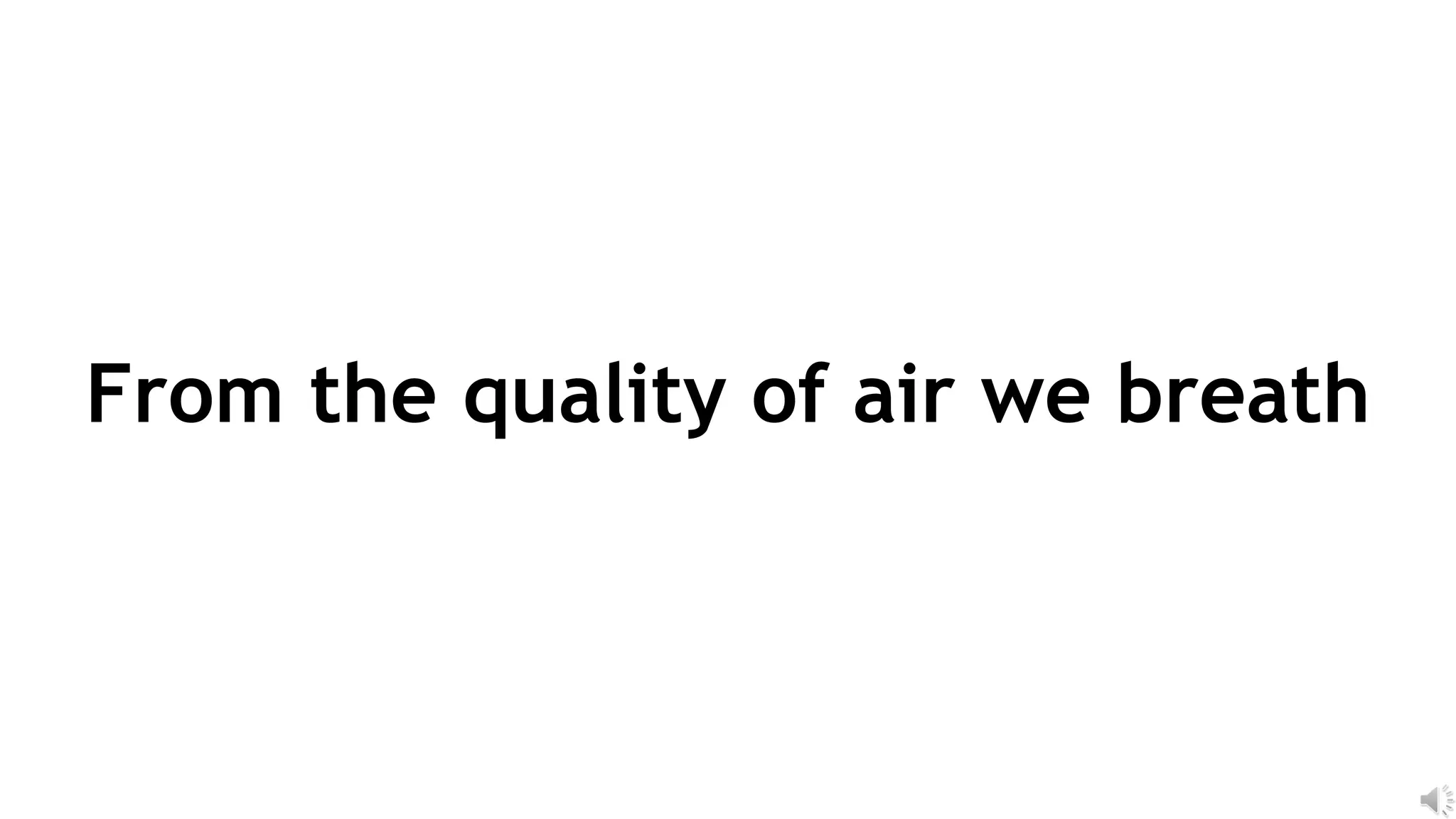 From the quality of air we breath
 