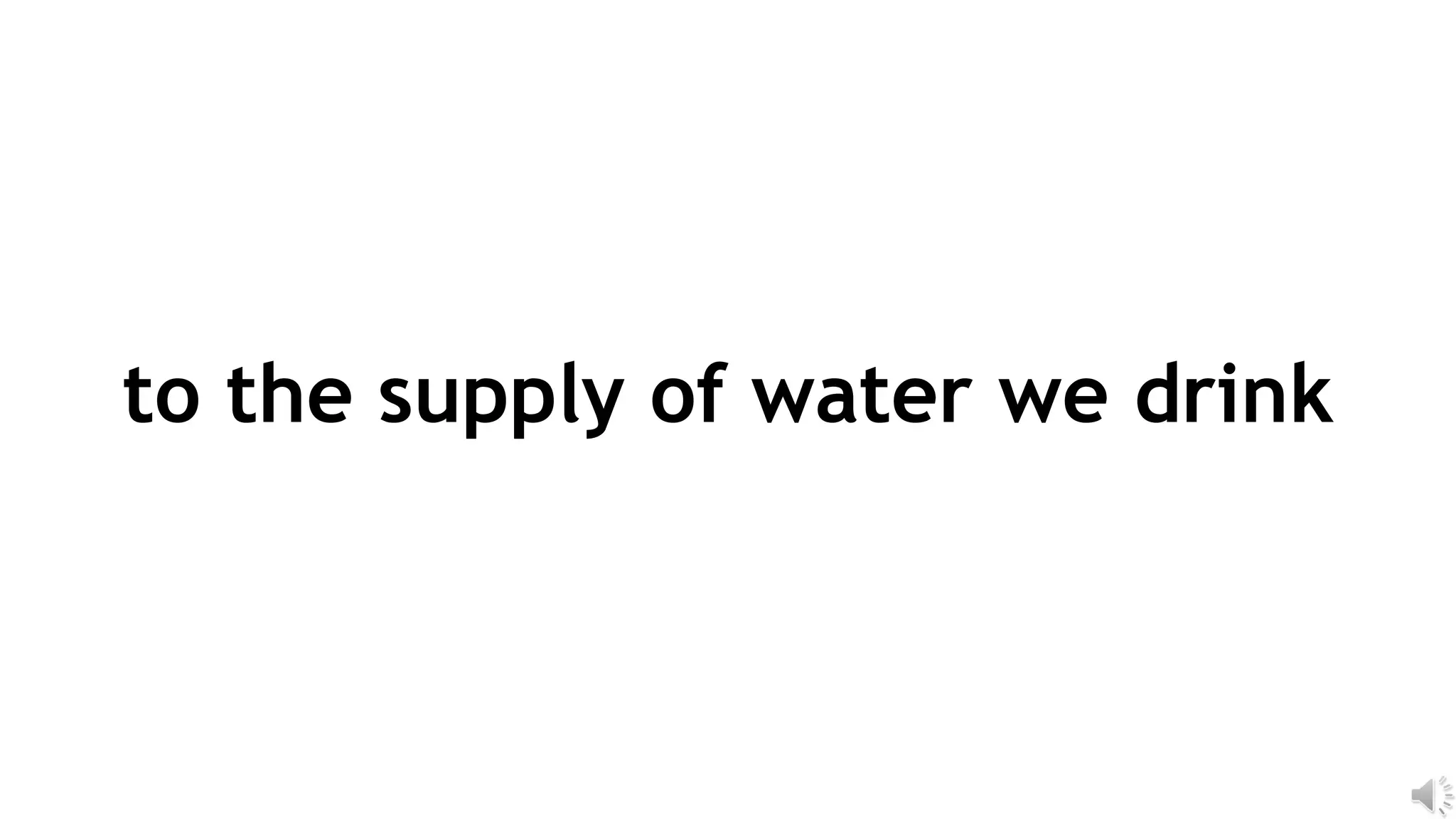 to the supply of water we drink
 