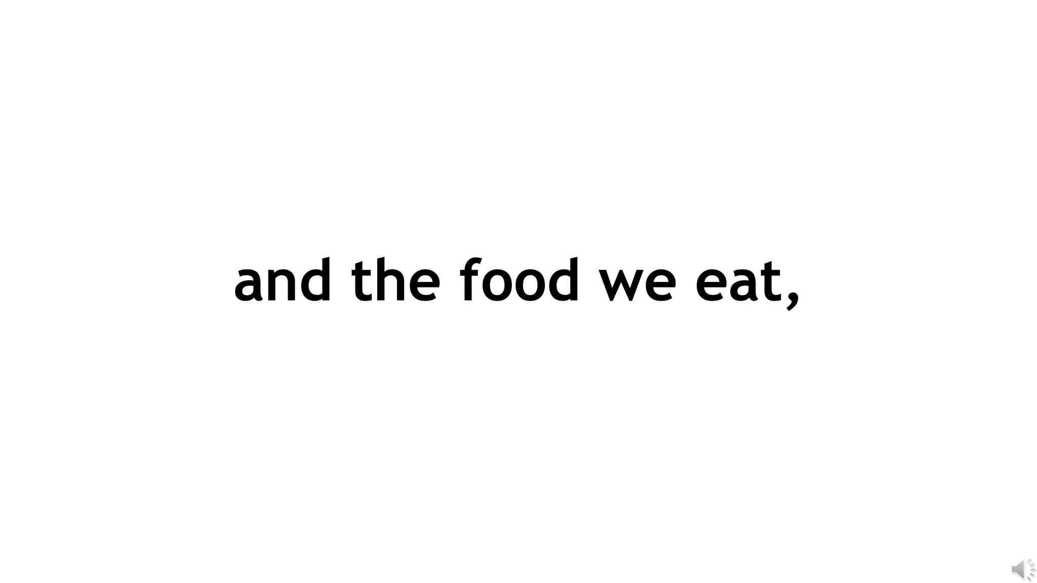 and the food we eat,
 