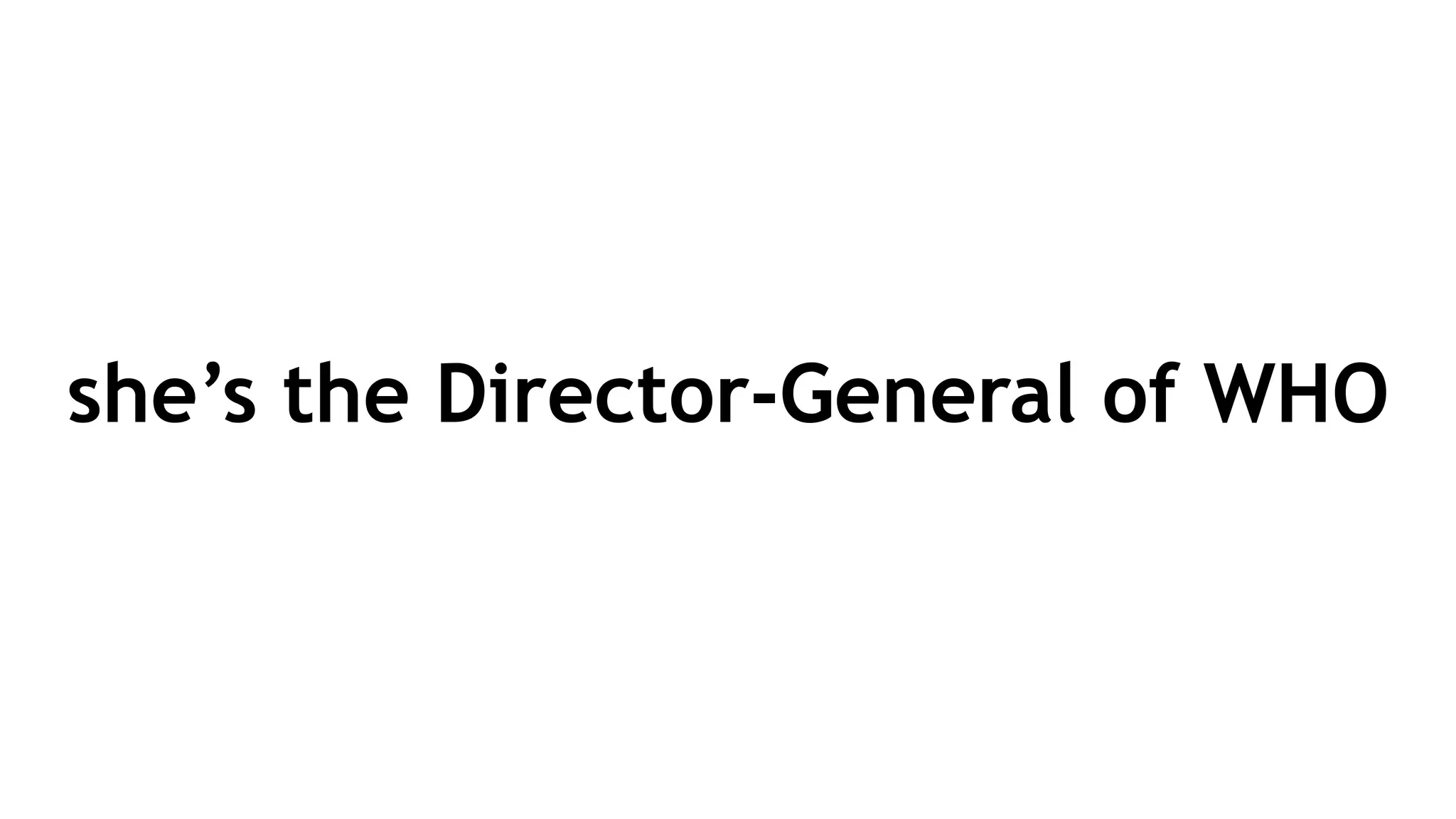 she’s the Director-General of WHO
 