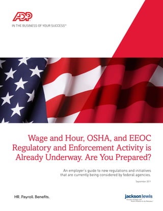 Wage and Hour, OSHA, and EEOC
Regulatory and Enforcement Activity is
 Already Underway. Are You Prepared?
                           An employer’s guide to new regulations and initiatives
                         that are currently being considered by federal agencies.
                                                                       September 2011




HR. Payroll. Benefits.
 