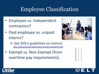 Employee Classification Employee vs. Independent contractors? Paid employee vs. unpaid interns? See DOL’s guidelines on interns:  http://www.dol.gov/whd/regs/compliance/whdfs71.pdf Exempt vs. Non-Exempt (from overtime pay requirements).  