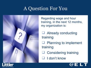A Question For You Regarding wage and hour training, in the next 12 months, my organization is:  Already conducting training    Planning to implement training   Considering training   I don’t know 