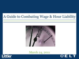 March 24, 2011 A Guide to Combating Wage & Hour Liability 