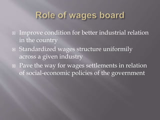  Improve condition for better industrial relation
in the country
 Standardized wages structure uniformily
across a given industry
 Pave the way for wages settlements in relation
of social-economic policies of the government
 