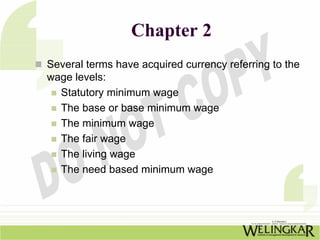Chapter 2
Several terms have acquired currency referring to the
wage levels:
  Statutory minimum wage
  The base or base minimum wage
  The minimum wage
  The fair wage
  The living wage
  The need based minimum wage
 