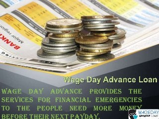 Wage Day Advance provides the
services for financial emergencies
to the people need more money
before their next payday.

 