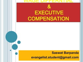 WAGE DIFFERNTIAL
        &
   EXECUTIVE
 COMPENSATION




               Saswat Barpanda
  evangelist.student@gmail.com
 