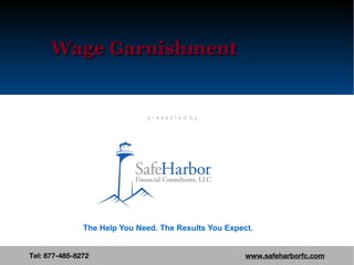 Wage Garnishment Tel: 877-485-8272  www.safeharborfc.com The Help You Need. The Results You Expect. p r e s e n t e d  b y 