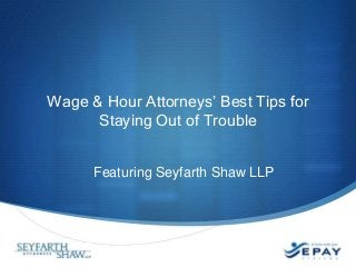 Wage & Hour Attorneys’ Best Tips for
      Staying Out of Trouble


      Featuring Seyfarth Shaw LLP
 