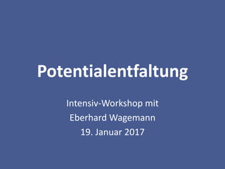 Potentialentfaltung
Intensiv-Workshop mit
Eberhard Wagemann
19. Januar 2017
 