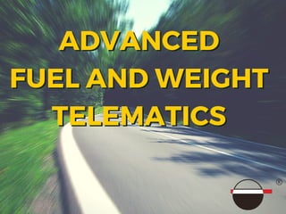 ADVANCED
FUEL AND WEIGHT
TELEMATICS
ADVANCED
FUEL AND WEIGHT
TELEMATICS
 
