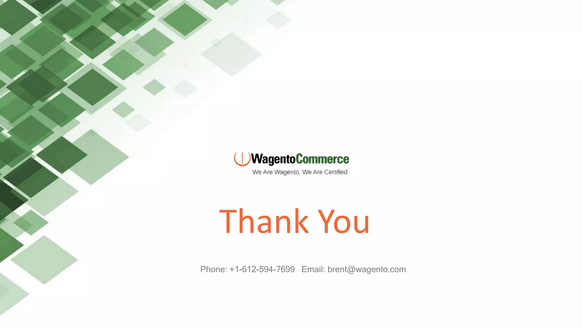 Thank You
Phone: +1-612-594-7699 Email: brent@wagento.com
 