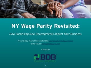 PAYROLL SERVICES
TM
Presented by: Yonina Shineweather CPA yshineweather@bdbpayroll.com
Zishe Glauber zisheg@bdbpayroll.com
!
07/23/2014
1
NY Wage Parity Revisited:
How Surprising New Developments Impact Your Business
 