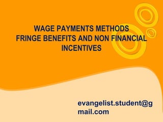 WAGE PAYMENTS METHODS
FRINGE BENEFITS AND NON FINANCIAL
           INCENTIVES




               evangelist.student@g
               mail.com
 