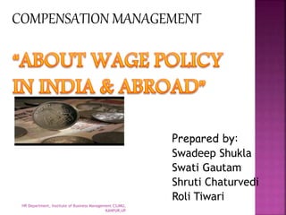 COMPENSATION MANAGEMENT
Prepared by:
Swadeep Shukla
Swati Gautam
Shruti Chaturvedi
Roli Tiwari
HR Department, Institute of Business Management CSJMU,
KANPUR,UP
 