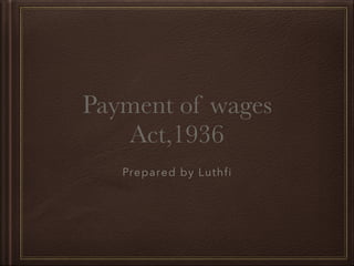 Payment of wages
Act,1936
Prepared by Luthfi
 