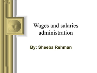 Wages and salaries 
administration 
By: Sheeba Rehman 
 