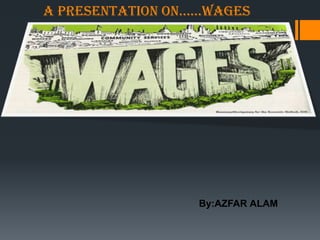 A presentAtion on……WAges
                    alamazfar590@gmail.com




                  By:AZFAR ALAM
 