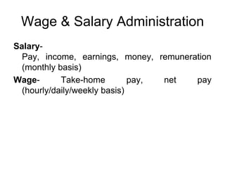Wage & Salary Administration
Salary-
  Pay, income, earnings, money, remuneration
  (monthly basis)
Wage-       Take-home         pay, net  pay
  (hourly/daily/weekly basis)
 