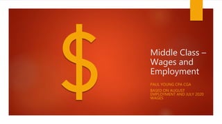 Middle Class –
Wages and
Employment
PAUL YOUNG CPA CGA
BASED ON AUGUST
EMPLOYMENT AND JULY 2020
WAGES
 