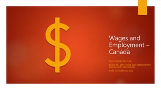 Wages and
Employment –
Canada
PAUL YOUNG CPA CGA
BASED ON SEPTEMBER 2020 EMPLOYMENT
AND AUGUST 2020 WAGES
DATE: OCTOBER 29, 2020
 