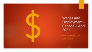 Wages and
Employment –
Canada – April
2021
PAUL YOUNG CPA CGA
JUNE 24, 2021
 