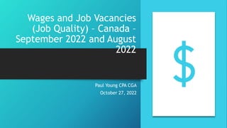 Wages and Job Vacancies
(Job Quality) – Canada –
September 2022 and August
2022
Paul Young CPA CGA
October 27, 2022
 