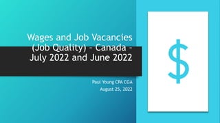 Wages and Job Vacancies
(Job Quality) – Canada –
July 2022 and June 2022
Paul Young CPA CGA
August 25, 2022
 