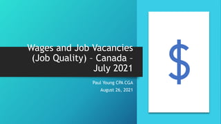 Wages and Job Vacancies
(Job Quality) – Canada –
July 2021
Paul Young CPA CGA
August 26, 2021
 