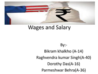 Wages and Salary
By:-
Bikram khalkho (A-14)
Raghvendra kumar Singh(A-40)
Dorothy Das(A-16)
Parmeshwar Behra(A-36)
 