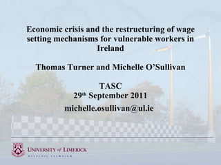 Economic crisis and the restructuring of wage setting mechanisms for vulnerable workers in Ireland Thomas Turner and Michelle O’Sullivan TASC 29 th  September 2011 [email_address]   