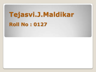 Tejasvi.J.Maldikar Roll No : 0127  