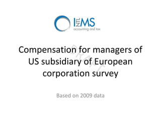 Compensation for managers of
US subsidiary of European
corporation survey
Based on 2009 data
 