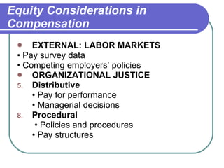 Equity Considerations in Compensation EXTERNAL: LABOR MARKETS •  Pay survey data  •  Competing employers’ policies ORGANIZATIONAL JUSTICE Distributive  •  Pay for performance  •  Managerial decisions Procedural   •  Policies and procedures  •  Pay structures 