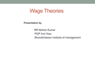 Wage Theories
Presentation by
RR Mohan Kumar
PGP IInd Year,
Bharathidasan Institute of management
 