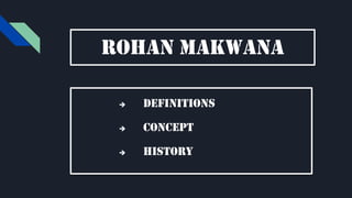 Rohan makwana
 Definitions
 Concept
 History
 