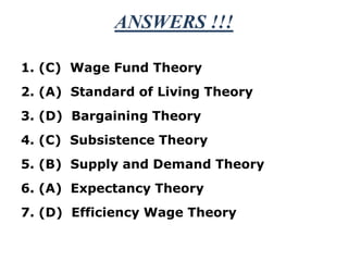 ANSWERS !!!1. (C)  Wage Fund Theory2. (A)  Standard of Living Theory3. (D)  Bargaining Theory4. (C)  Subsistence Theory5. (B)  Supply and Demand Theory6. (A)  Expectancy Theory7. (D)  Efficiency Wage Theory