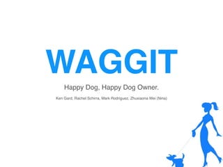 WAGGIT
Happy Dog, Happy Dog Owner.!
!
Ken Gard, Rachel Schirra, Mark Rodriguez, Zhuxiaona Wei (Nina)
 