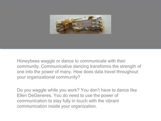 Honeybees waggle or dance to communicate with their
community. Communicative dancing transforms the strength of
one into t...