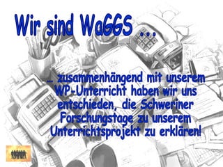 … zusammenhängend mit unserem WP-Unterricht haben wir uns entschieden, die Schweriner Forschungstage zu unserem Unterrichtsprojekt zu erklären! Wir sind WaGGS ... 