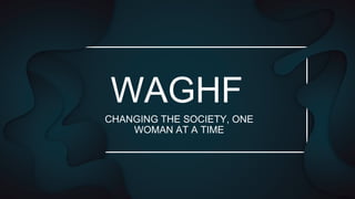 WAGHF
CHANGING THE SOCIETY, ONE
WOMAN AT A TIME
 