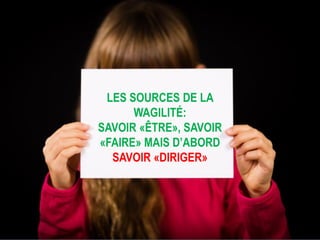 © Tous droits réservés – Charlotte Goudreault, Claude Emond et Quali-Scope, 2019
Interdiction de reproduire sans la permission écrite des auteurs
LES SOURCES DE LA
WAGILITÉ:
SAVOIR «ÊTRE», SAVOIR
«FAIRE» MAIS D’ABORD
SAVOIR «DIRIGER»
 
