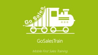 GoSalesTrain 
Mobile First Sales Training 
 