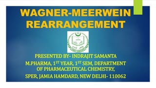 WAGNER-MEERWEIN
REARRANGEMENT
PRESENTED BY- INDRAJIT SAMANTA
M.PHARMA, 1ST YEAR, 1ST SEM, DEPARTMENT
OF PHARMACEUTICAL CHEMISTRY,
SPER, JAMIA HAMDARD, NEW DELHI- 110062
 