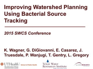 Improving Watershed Planning
Using Bacterial Source
Tracking
2015 SWCS Conference
K. Wagner, G. DiGiovanni, E. Casarez, J.
Truesdale, P. Wanjugi, T. Gentry, L. Gregory
 
